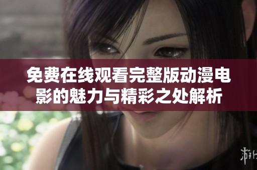 免费在线观看完整版动漫电影的魅力与精彩之处解析
