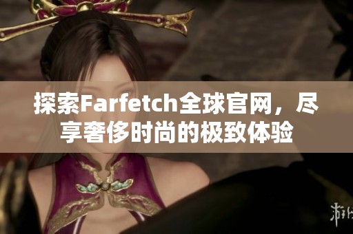 探索Farfetch全球官网，尽享奢侈时尚的极致体验