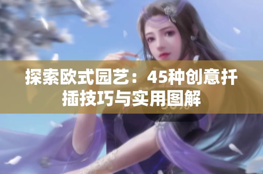 探索欧式园艺：45种创意扦插技巧与实用图解