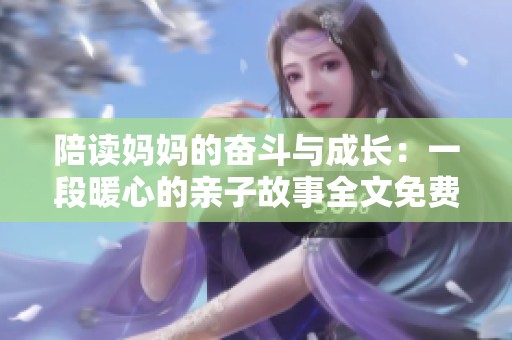 陪读妈妈的奋斗与成长：一段暖心的亲子故事全文免费分享