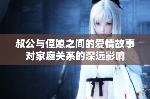 叔公与侄媳之间的爱情故事对家庭关系的深远影响