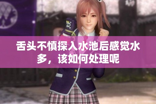 舌头不慎探入水池后感觉水多，该如何处理呢