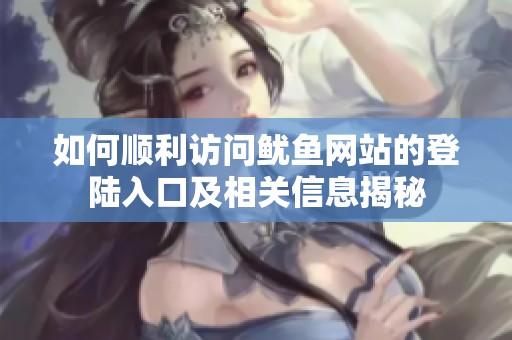 如何顺利访问鱿鱼网站的登陆入口及相关信息揭秘