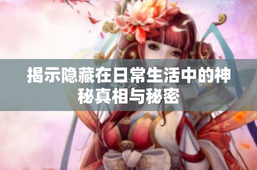 揭示隐藏在日常生活中的神秘真相与秘密