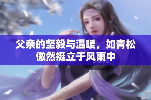父亲的坚毅与温暖，如青松傲然挺立于风雨中