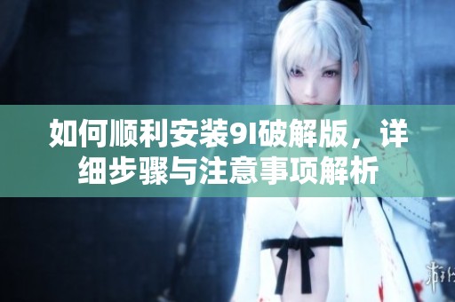 如何顺利安装9I破解版，详细步骤与注意事项解析