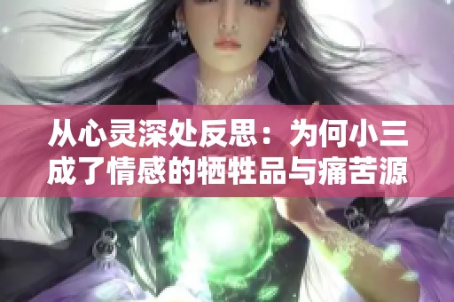 从心灵深处反思：为何小三成了情感的牺牲品与痛苦源泉