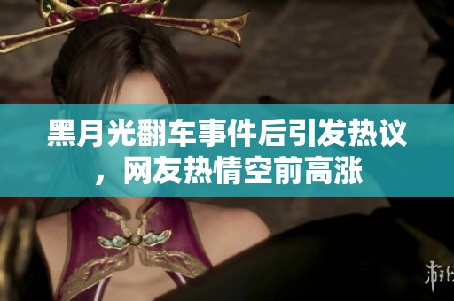 黑月光翻车事件后引发热议，网友热情空前高涨