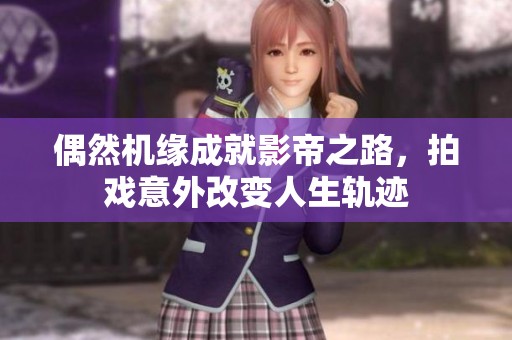 偶然机缘成就影帝之路，拍戏意外改变人生轨迹