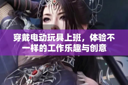 穿戴电动玩具上班，体验不一样的工作乐趣与创意