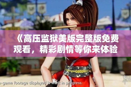 《高压监狱美版完整版免费观看，精彩剧情等你来体验》