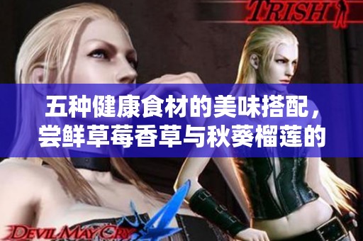 五种健康食材的美味搭配，尝鲜草莓香草与秋葵榴莲的奇妙结合