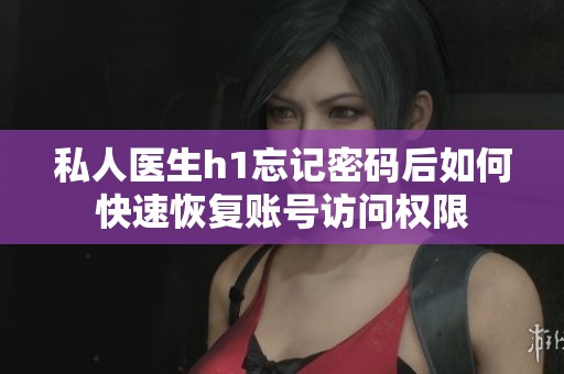 私人医生h1忘记密码后如何快速恢复账号访问权限
