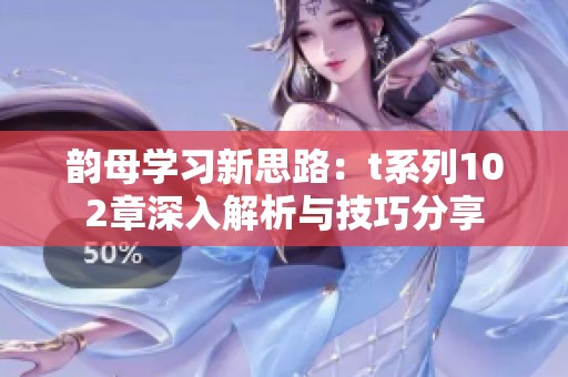 韵母学习新思路：t系列102章深入解析与技巧分享