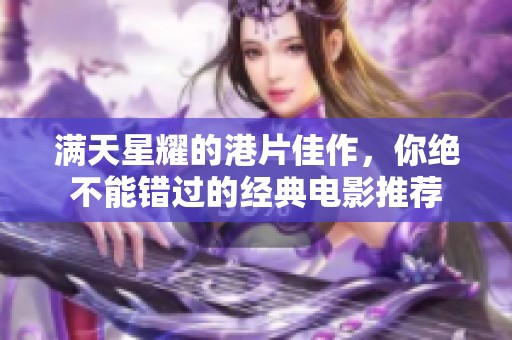 满天星耀的港片佳作，你绝不能错过的经典电影推荐