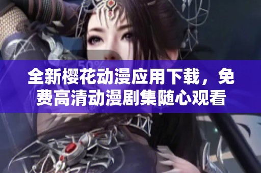 全新樱花动漫应用下载，免费高清动漫剧集随心观看
