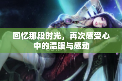 回忆那段时光，再次感受心中的温暖与感动
