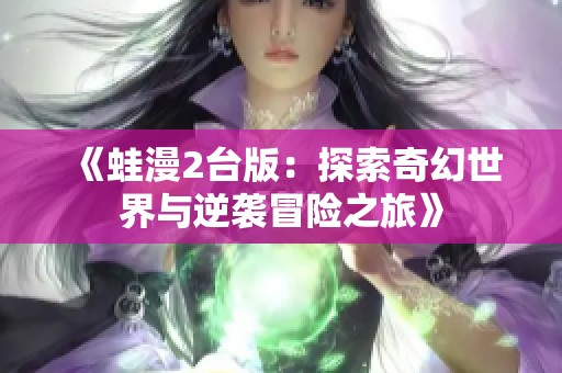 《蛙漫2台版：探索奇幻世界与逆袭冒险之旅》