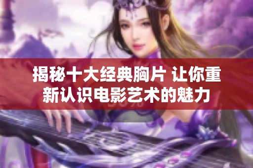 揭秘十大经典胸片 让你重新认识电影艺术的魅力