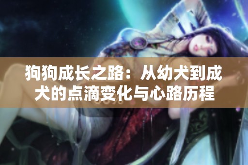 狗狗成长之路：从幼犬到成犬的点滴变化与心路历程