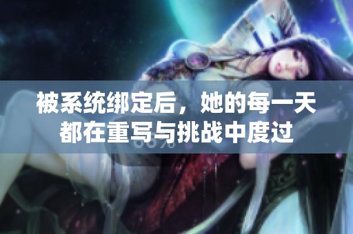 被系统绑定后，她的每一天都在重写与挑战中度过