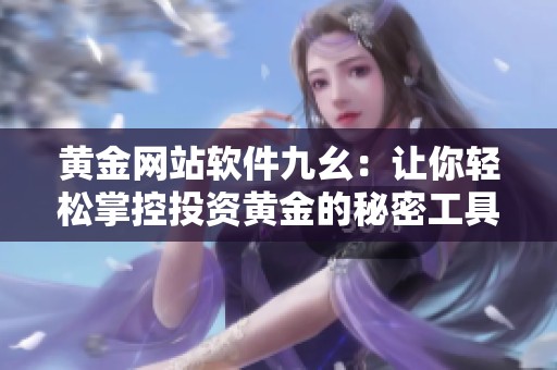 黄金网站软件九幺：让你轻松掌控投资黄金的秘密工具