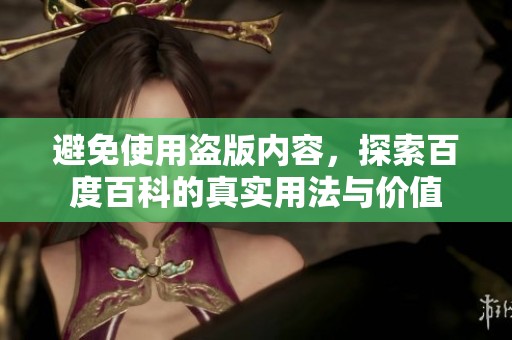 避免使用盗版内容，探索百度百科的真实用法与价值