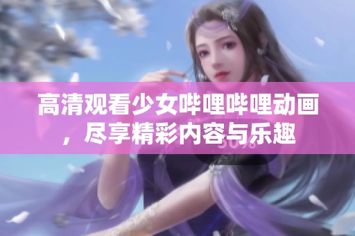 高清观看少女哔哩哔哩动画，尽享精彩内容与乐趣