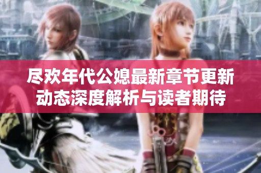尽欢年代公媳最新章节更新动态深度解析与读者期待
