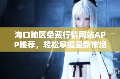 海口地区免费行情网站APP推荐，轻松掌握最新市场动态