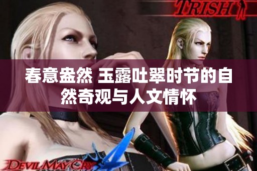 春意盎然 玉露吐翠时节的自然奇观与人文情怀