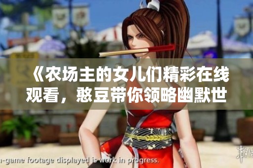 《农场主的女儿们精彩在线观看，憨豆带你领略幽默世界》