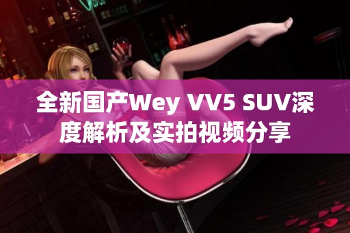 全新国产Wey VV5 SUV深度解析及实拍视频分享