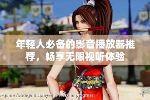 年轻人必备的影音播放器推荐，畅享无限视听体验