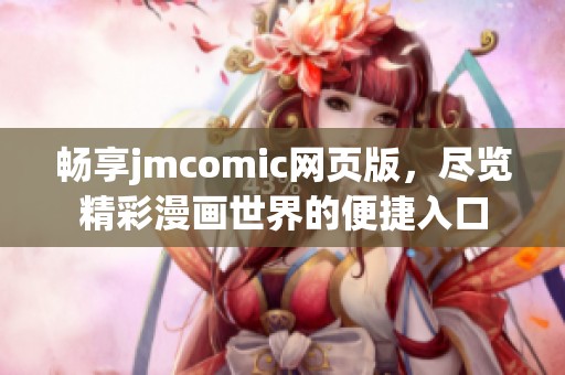 畅享jmcomic网页版，尽览精彩漫画世界的便捷入口
