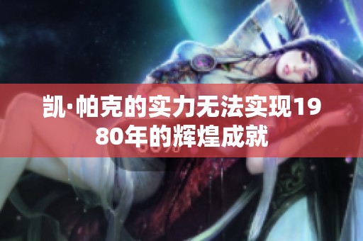 凯·帕克的实力无法实现1980年的辉煌成就