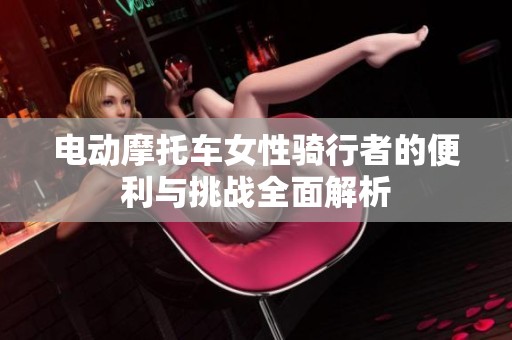 电动摩托车女性骑行者的便利与挑战全面解析