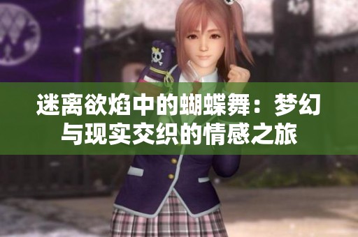 迷离欲焰中的蝴蝶舞：梦幻与现实交织的情感之旅