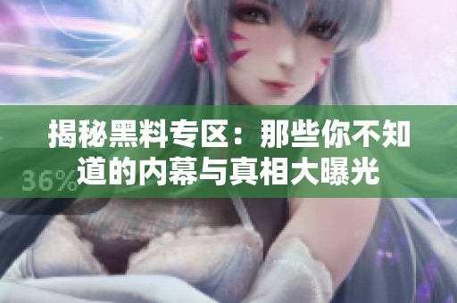 揭秘黑料专区：那些你不知道的内幕与真相大曝光