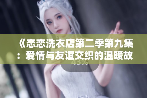 《恋恋洗衣店第二季第九集：爱情与友谊交织的温暖故事》