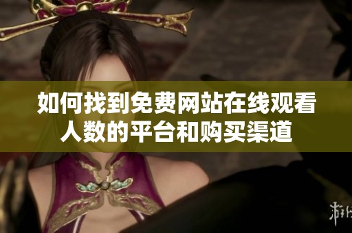 如何找到免费网站在线观看人数的平台和购买渠道