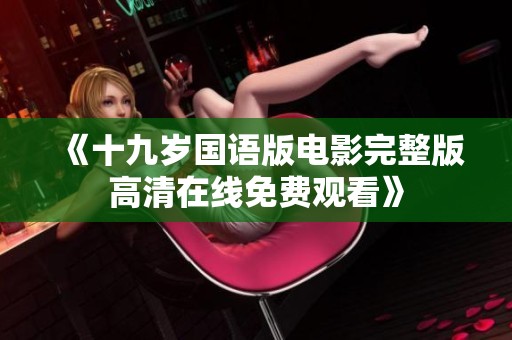 《十九岁国语版电影完整版高清在线免费观看》
