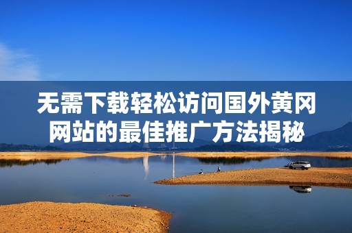 无需下载轻松访问国外黄冈网站的最佳推广方法揭秘