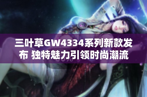 三叶草GW4334系列新款发布 独特魅力引领时尚潮流
