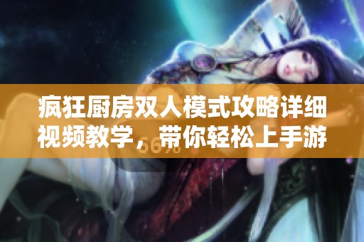 疯狂厨房双人模式攻略详细视频教学，带你轻松上手游戏技巧