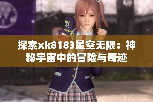 探索xk8183星空无限：神秘宇宙中的冒险与奇迹