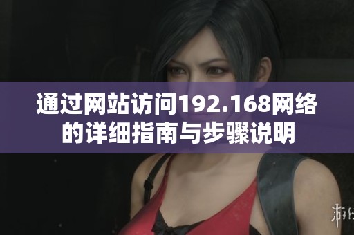通过网站访问192.168网络的详细指南与步骤说明