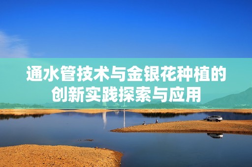 通水管技术与金银花种植的创新实践探索与应用