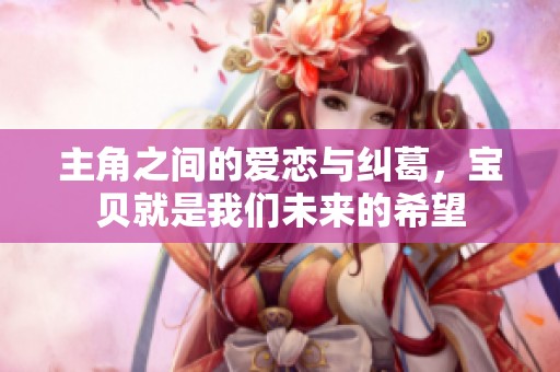 主角之间的爱恋与纠葛，宝贝就是我们未来的希望