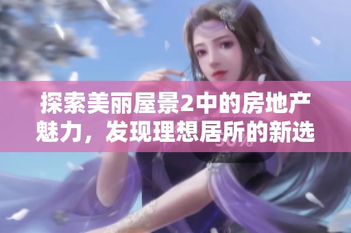 探索美丽屋景2中的房地产魅力，发现理想居所的新选择